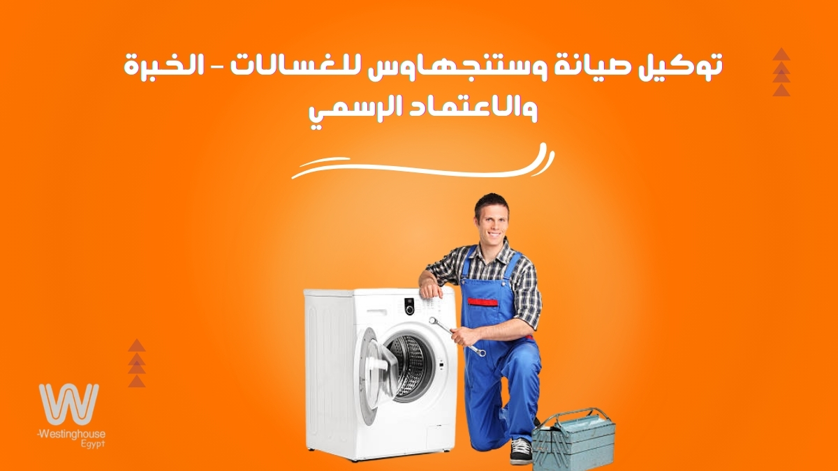 توكيل صيانة وستنجهاوس للغسالات – الخبرة والاعتماد الرسمي